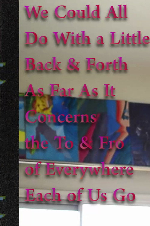 We Could All Do With a Little Back & Forth As Far As It Concerns the To & Fro of Everywhere Each of Us Go poster